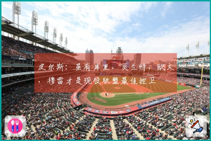 皮尔斯：虽有库里、莫兰特、欧文，穆雷才是现役联盟最佳控卫
