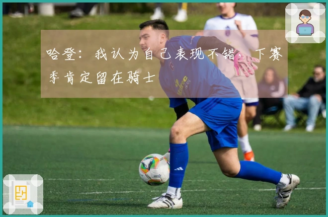 哈登：我认为自己表现不错，下赛季肯定留在骑士